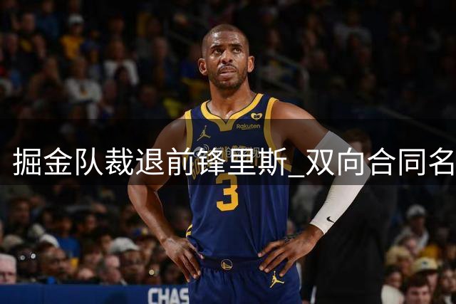 掘金队裁退前锋里斯 双向合同名额现空缺
